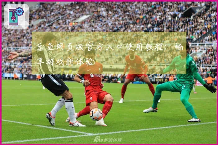 乐鱼网页版官方入口使用教程：畅享游戏新体验