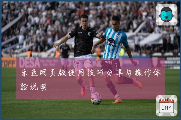 乐鱼网页版使用技巧分享与操作体验说明