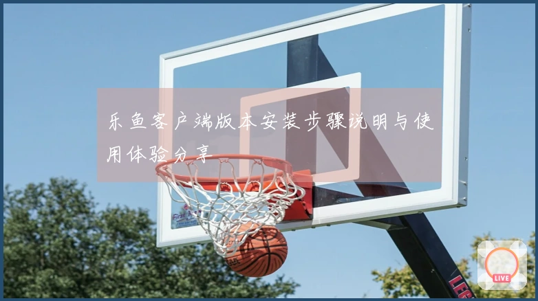 乐鱼客户端版本安装步骤说明与使用体验分享