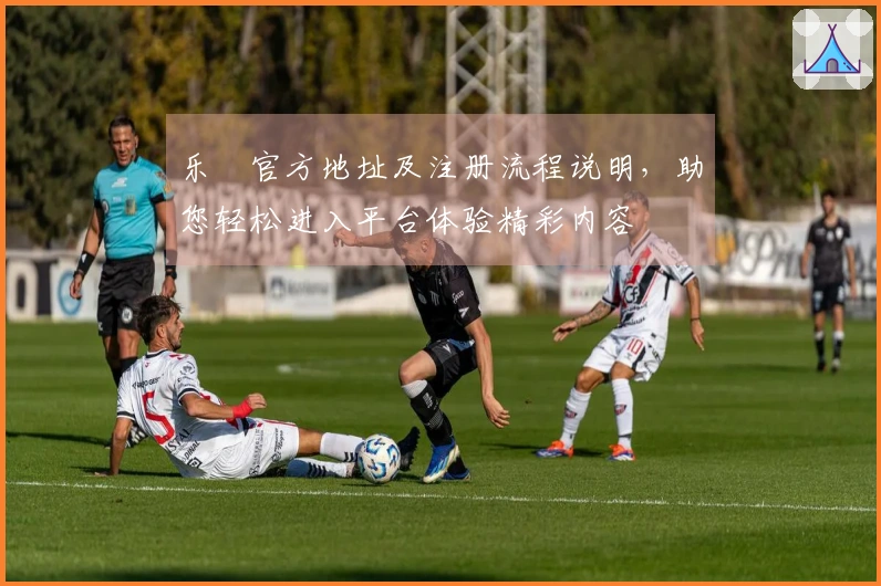 乐魚官方地址及注册流程说明，助您轻松进入平台体验精彩内容