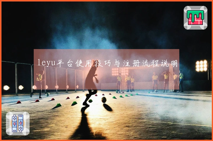 leyu平台使用技巧与注册流程说明